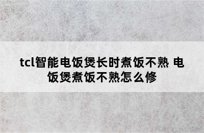 tcl智能电饭煲长时煮饭不熟 电饭煲煮饭不熟怎么修